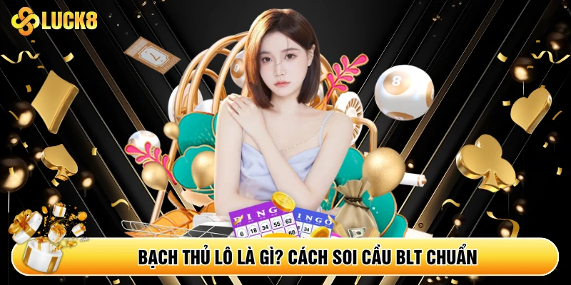 Bạch Thủ Lô Là Gì? Cách Soi Cầu BLT Chuẩn - Kamepo