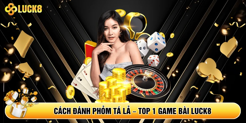 Cách Đánh Phỏm Tá Lả - Top 1 Game Bài Luck8 - Kamepo